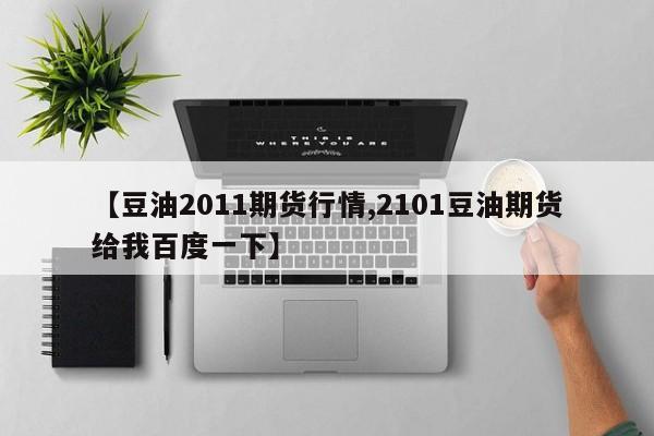 【豆油2011期货行情,2101豆油期货给我百度一下】