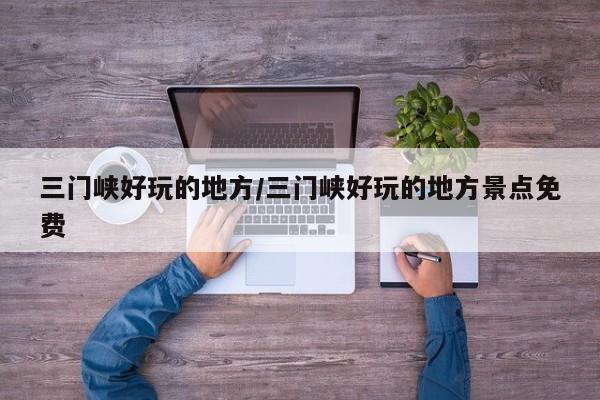 三门峡好玩的地方/三门峡好玩的地方景点免费