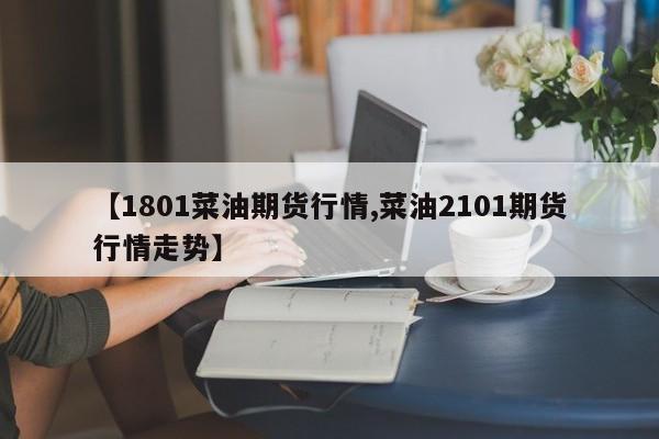 【1801菜油期货行情,菜油2101期货行情走势】