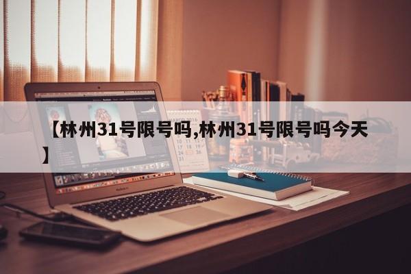 【林州31号限号吗,林州31号限号吗今天】