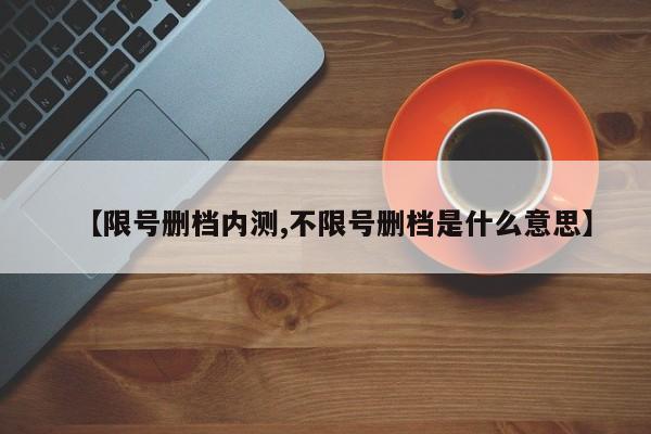 【限号删档内测,不限号删档是什么意思】