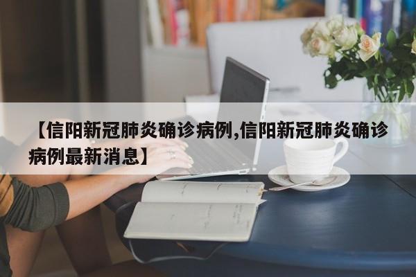 【信阳新冠肺炎确诊病例,信阳新冠肺炎确诊病例最新消息】
