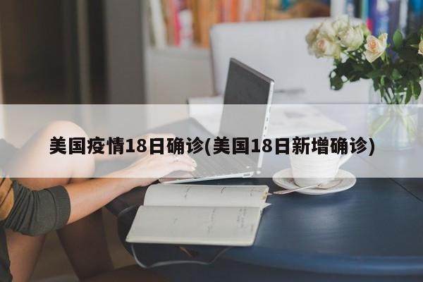 美国疫情18日确诊(美国18日新增确诊)