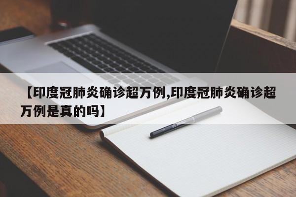 【印度冠肺炎确诊超万例,印度冠肺炎确诊超万例是真的吗】