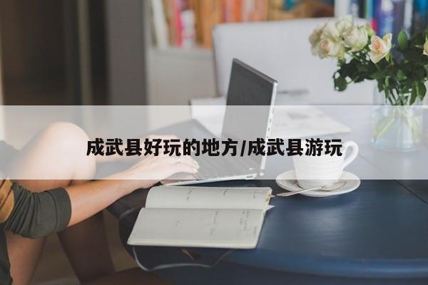 成武县好玩的地方/成武县游玩
