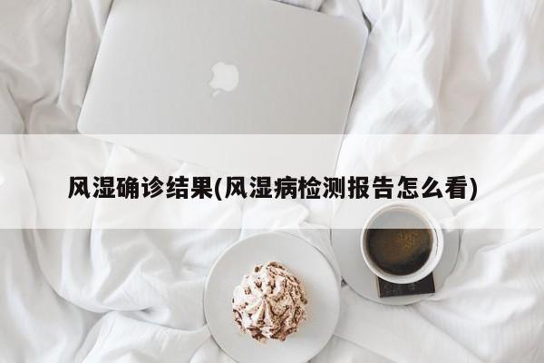 风湿确诊结果(风湿病检测报告怎么看)