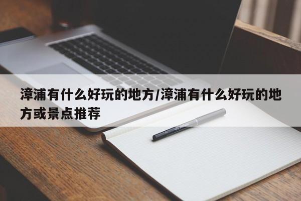 漳浦有什么好玩的地方/漳浦有什么好玩的地方或景点推荐