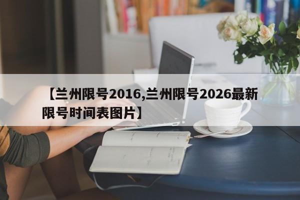 【兰州限号2016,兰州限号2026最新限号时间表图片】