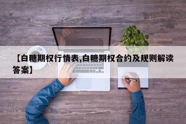 【白糖期权行情表,白糖期权合约及规则解读答案】