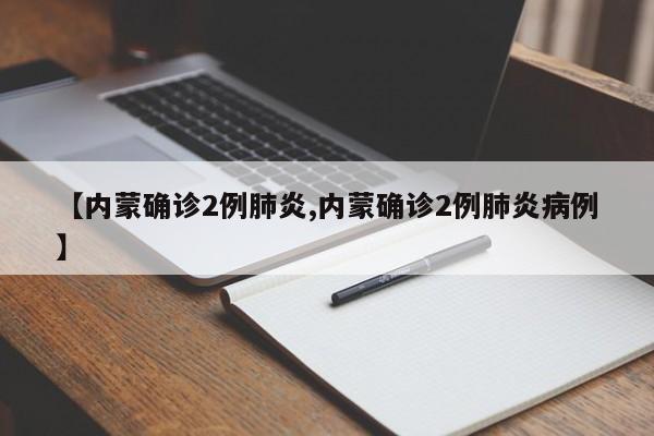 【内蒙确诊2例肺炎,内蒙确诊2例肺炎病例】