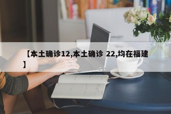 【本土确诊12,本土确诊 22,均在福建】