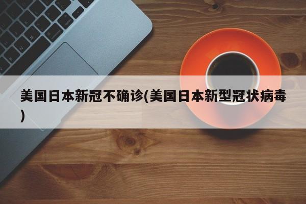 美国日本新冠不确诊(美国日本新型冠状病毒)