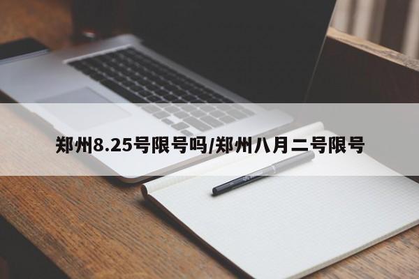 郑州8.25号限号吗/郑州八月二号限号