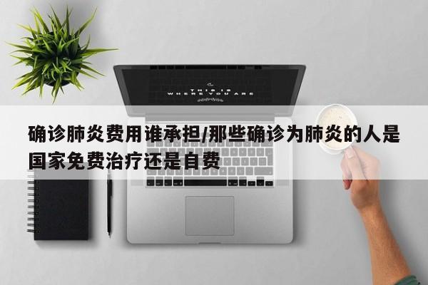 确诊肺炎费用谁承担/那些确诊为肺炎的人是国家免费治疗还是自费