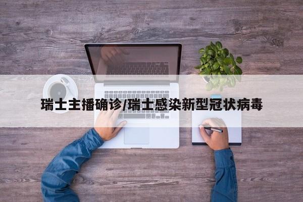 瑞士主播确诊/瑞士感染新型冠状病毒