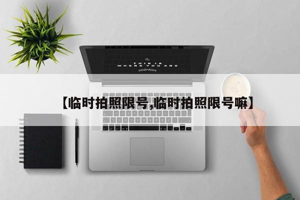 【临时拍照限号,临时拍照限号嘛】