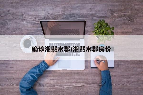确诊湘熙水郡/湘熙水郡房价