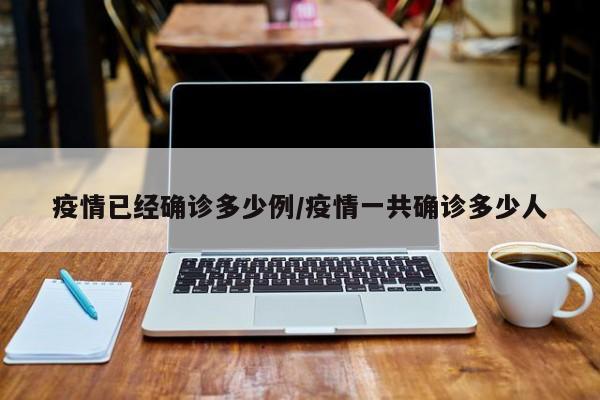 疫情已经确诊多少例/疫情一共确诊多少人