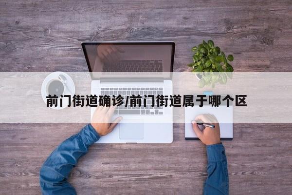 前门街道确诊/前门街道属于哪个区