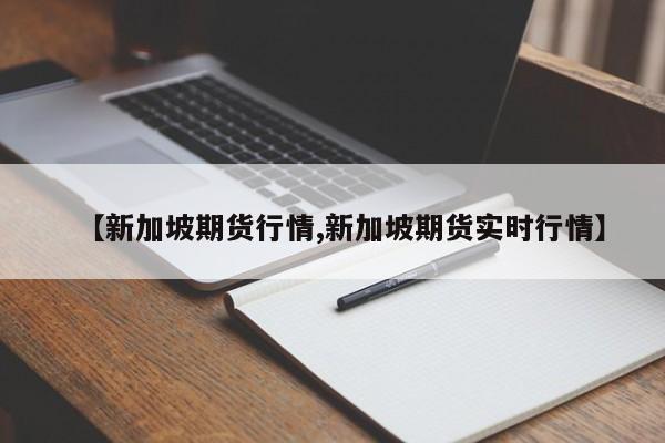 【新加坡期货行情,新加坡期货实时行情】