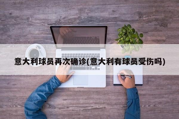 意大利球员再次确诊(意大利有球员受伤吗)