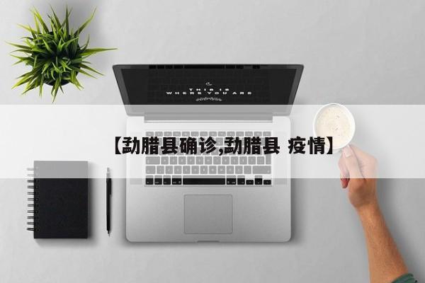 【勐腊县确诊,勐腊县 疫情】