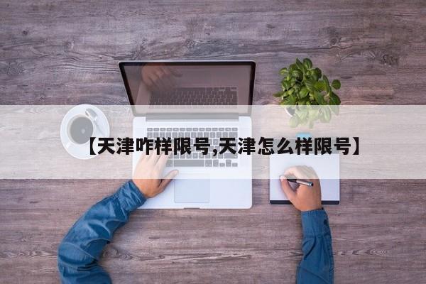 【天津咋样限号,天津怎么样限号】