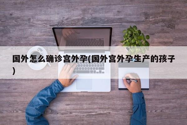 国外怎么确诊宫外孕(国外宫外孕生产的孩子)