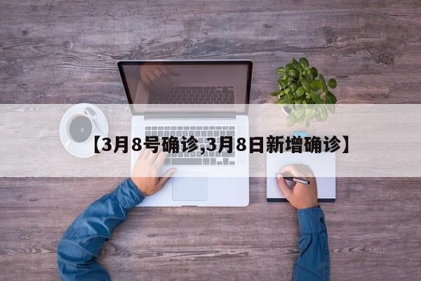 【3月8号确诊,3月8日新增确诊】