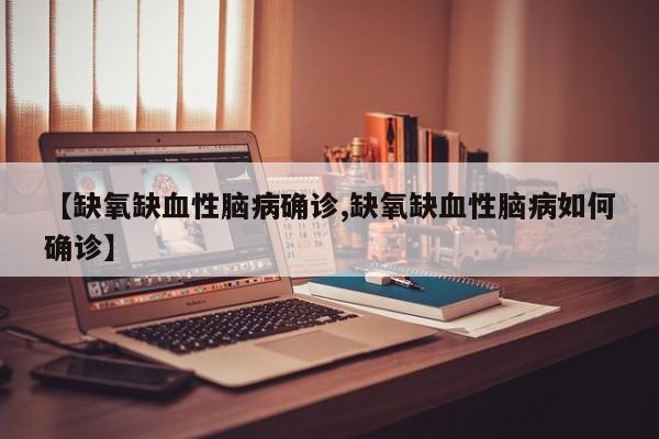 【缺氧缺血性脑病确诊,缺氧缺血性脑病如何确诊】
