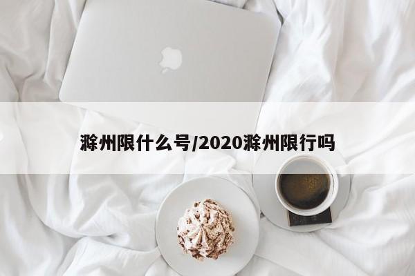 滁州限什么号/2020滁州限行吗