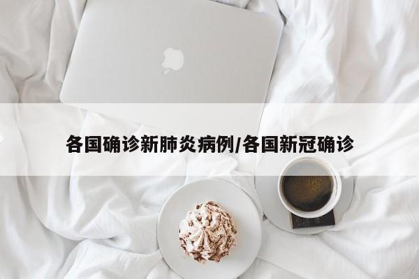 各国确诊新肺炎病例/各国新冠确诊