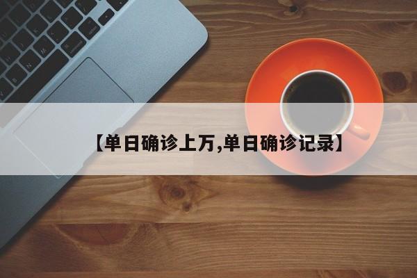 【单日确诊上万,单日确诊记录】