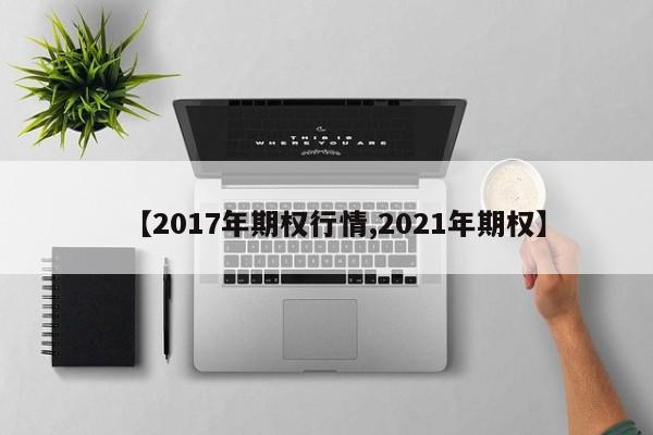 【2017年期权行情,2021年期权】