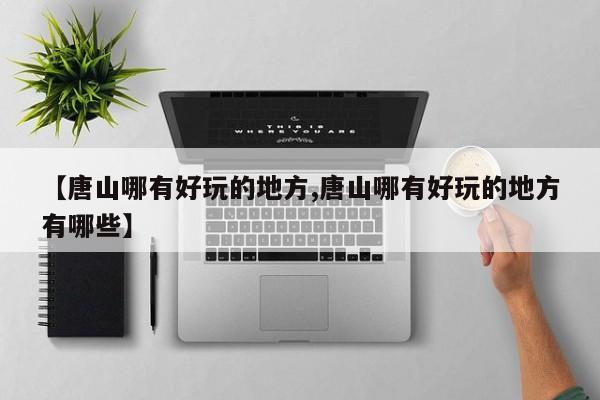 【唐山哪有好玩的地方,唐山哪有好玩的地方有哪些】