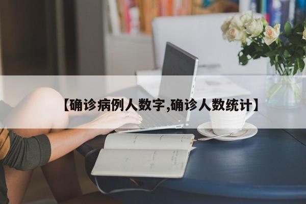 【确诊病例人数字,确诊人数统计】