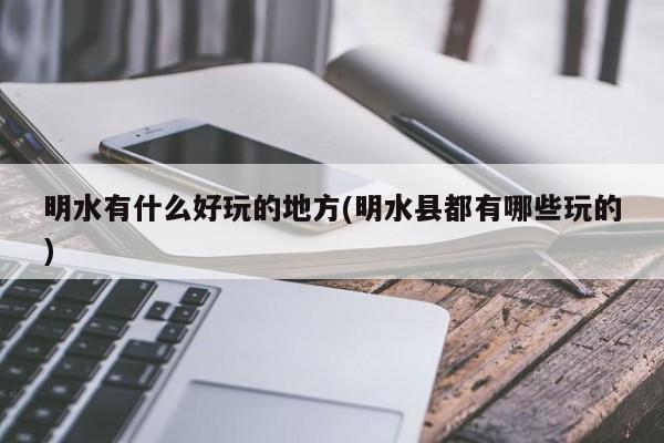明水有什么好玩的地方(明水县都有哪些玩的)