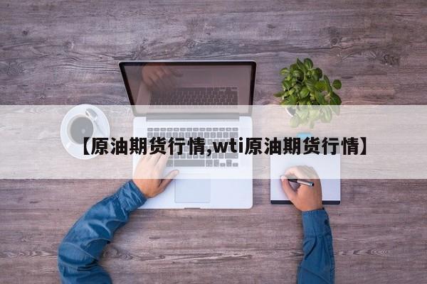 【原油期货行情,wti原油期货行情】