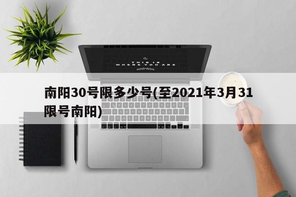 南阳30号限多少号(至2021年3月31限号南阳)