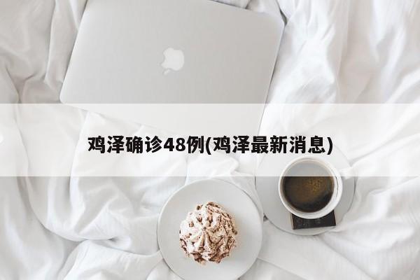 鸡泽确诊48例(鸡泽最新消息)