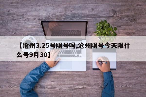 【沧州3.25号限号吗,沧州限号今天限什么号9月30】