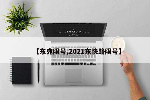 【东宛限号,2021东快路限号】