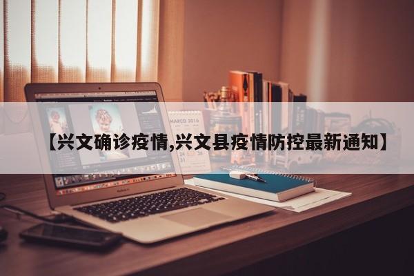 【兴文确诊疫情,兴文县疫情防控最新通知】