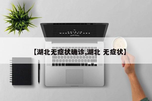 【湖北无症状确诊,湖北 无症状】