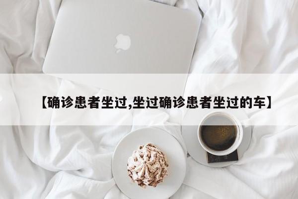 【确诊患者坐过,坐过确诊患者坐过的车】