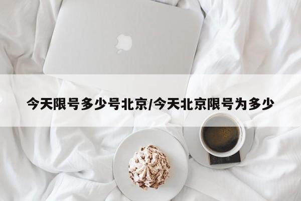 今天限号多少号北京/今天北京限号为多少