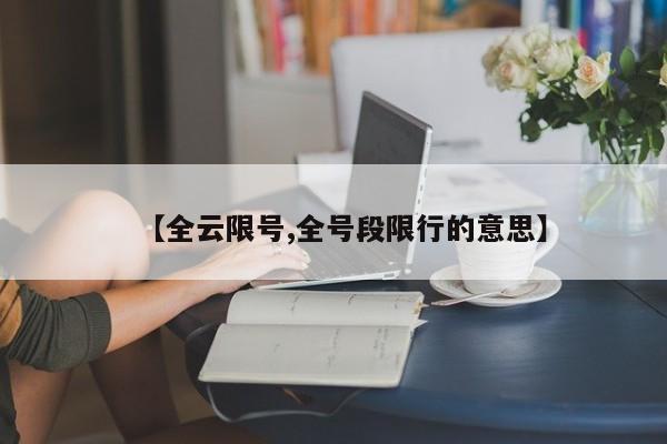 【全云限号,全号段限行的意思】