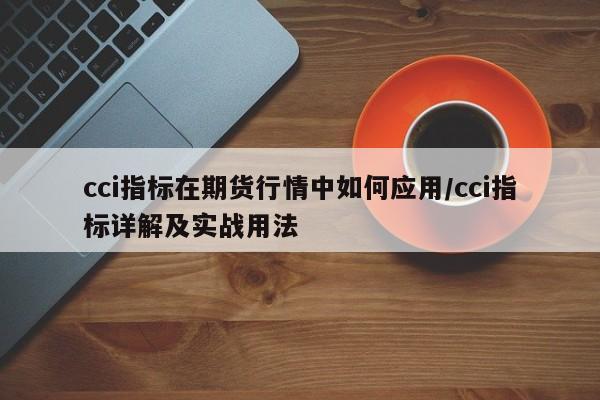 cci指标在期货行情中如何应用/cci指标详解及实战用法