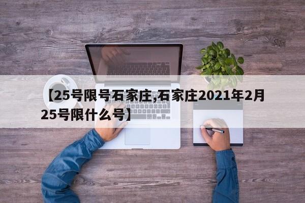 【25号限号石家庄,石家庄2021年2月25号限什么号】