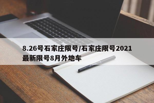 8.26号石家庄限号/石家庄限号2021最新限号8月外地车